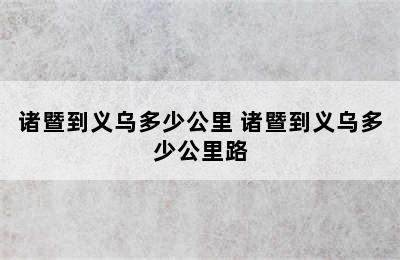 诸暨到义乌多少公里 诸暨到义乌多少公里路